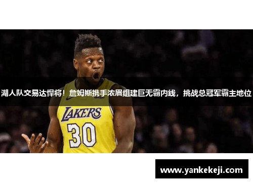 湖人队交易达悍将！詹姆斯携手浓眉组建巨无霸内线，挑战总冠军霸主地位