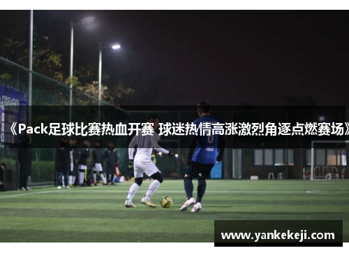 《Pack足球比赛热血开赛 球迷热情高涨激烈角逐点燃赛场》
