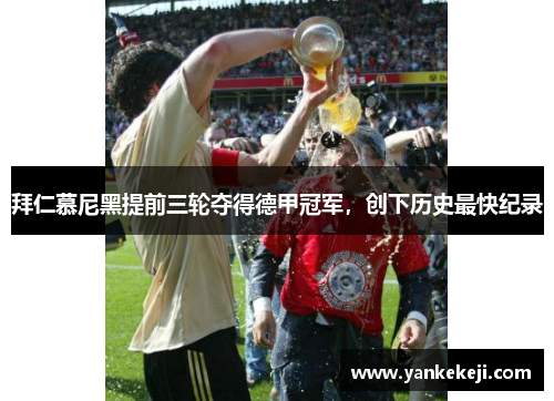拜仁慕尼黑提前三轮夺得德甲冠军，创下历史最快纪录