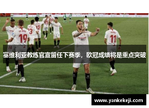 塞维利亚教练官宣留任下赛季，欧冠成绩将是重点突破