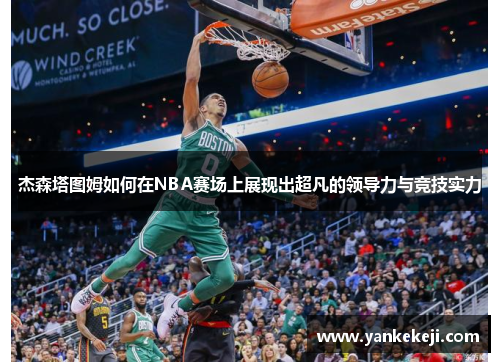 杰森塔图姆如何在NBA赛场上展现出超凡的领导力与竞技实力