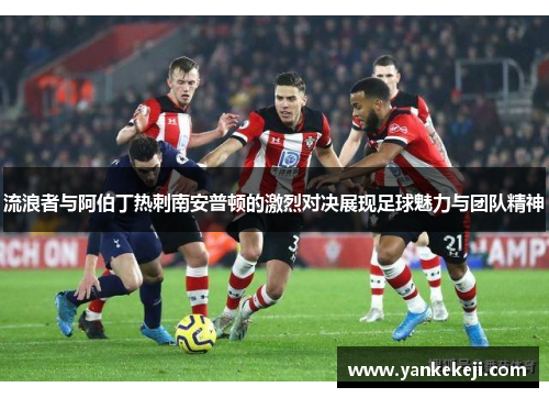 流浪者与阿伯丁热刺南安普顿的激烈对决展现足球魅力与团队精神