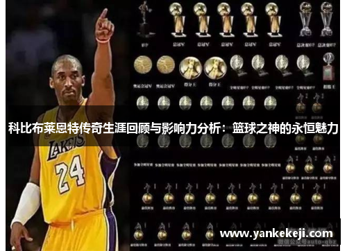 科比布莱恩特传奇生涯回顾与影响力分析：篮球之神的永恒魅力