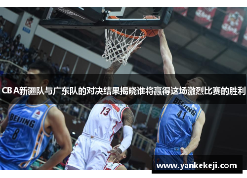 CBA新疆队与广东队的对决结果揭晓谁将赢得这场激烈比赛的胜利
