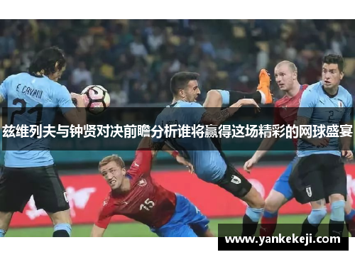 兹维列夫与钟贤对决前瞻分析谁将赢得这场精彩的网球盛宴