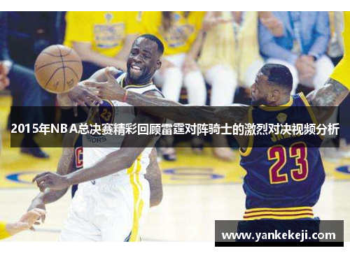 2015年NBA总决赛精彩回顾雷霆对阵骑士的激烈对决视频分析